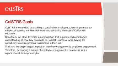 CalSTRS Goals CalSTRS is committed to providing a sustainable employee culture to promote our mission of securing the financial future and sustaining the.