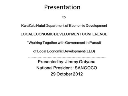 Presentation to KwaZulu Natal Department of Economic Development LOCAL ECONOMIC DEVELOPMENT CONFERENCE “Working Together with Government in Pursuit of.