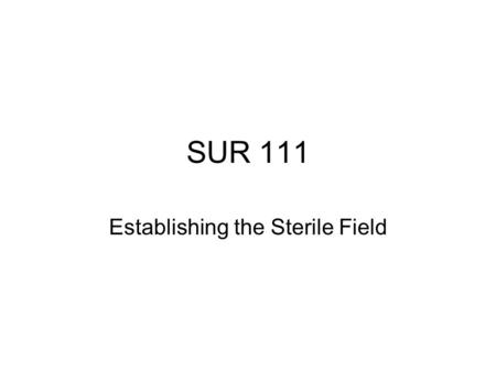 SUR 111 Establishing the Sterile Field. Skill Assessments Continue with the following skill assessments from Lab #4: 12-1 Surgical Hand Scrub Dry, Gown,
