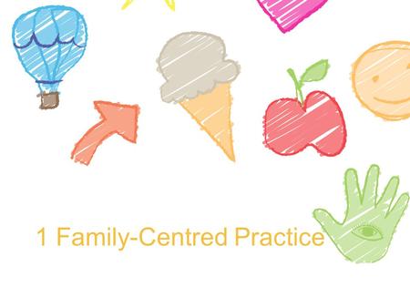 1 Family-Centred Practice. What is family-centred practice? Family-centred practice is characterised by: mutual respect and trust reciprocity shared power.