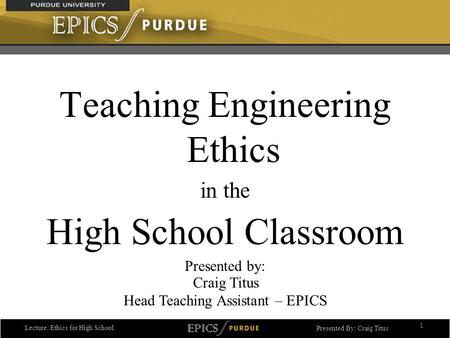 Lecture: Ethics for High School Presented By: Craig Titus Teaching Engineering Ethics in the High School Classroom Presented by: 1 Craig Titus Head Teaching.