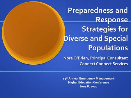 Preparedness and Response Strategies for Diverse and Special Populations Nora O’Brien, Principal Consultant Connect Connect Services 13 th Annual Emergency.