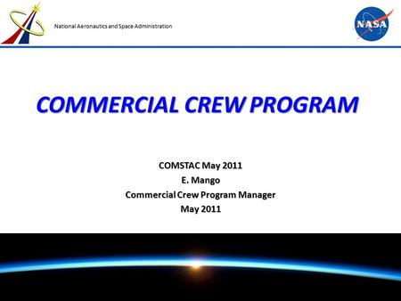 NASA Commercial Crew Program COMSTAC May 2011 Page 1 National Aeronautics and Space Administration COMMERCIAL CREW PROGRAM COMSTAC May 2011 E. Mango Commercial.