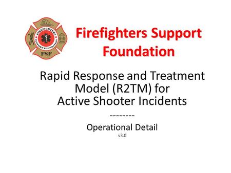 Firefighters Support Foundation Rapid Response and Treatment Model (R2TM) for Active Shooter Incidents -------- Operational Detail v3.0.