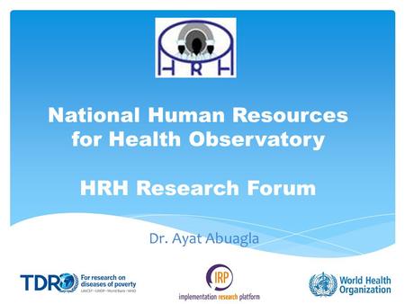 National Human Resources for Health Observatory HRH Research Forum Dr. Ayat Abuagla.