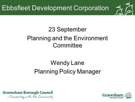Ebbsfleet Development Corporation 23 September Planning and the Environment Committee Wendy Lane Planning Policy Manager.