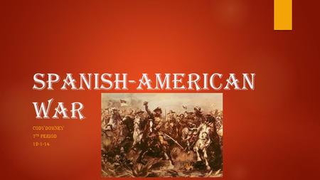 Spanish-American War CODY DOWNEY 7 TH PERIOD 12-1-14.