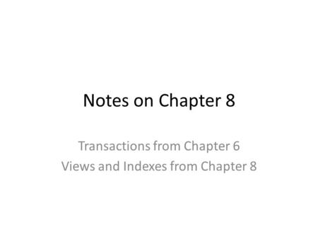 Notes on Chapter 8 Transactions from Chapter 6 Views and Indexes from Chapter 8.