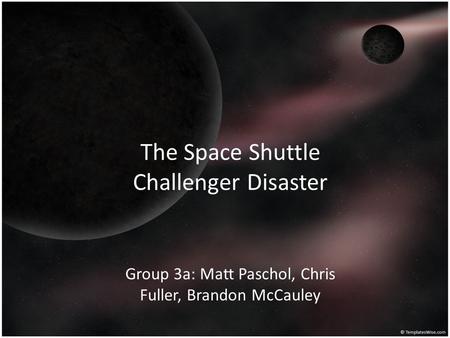 The Space Shuttle Challenger Disaster Group 3a: Matt Paschol, Chris Fuller, Brandon McCauley.