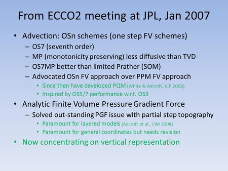 From ECCO2 meeting at JPL, Jan 2007 Advection: OSn schemes (one step FV schemes) – OS7 (seventh order) – MP (monotonicity preserving) less diffusive than.