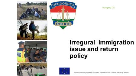 Irregural immigration issue and return policy The project is co-financed by European Return Fund and Estonian Ministry of Interior Hungary (2)