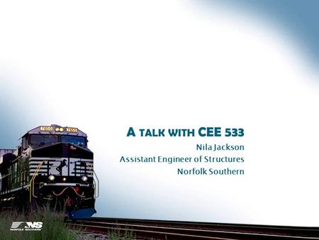 A TALK WITH CEE 533 Nila Jackson Assistant Engineer of Structures Norfolk Southern.