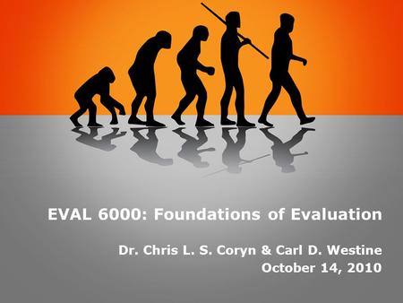 EVAL 6000: Foundations of Evaluation Dr. Chris L. S. Coryn & Carl D. Westine October 14, 2010.
