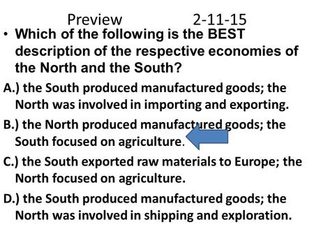 Preview2-11-15 Which of the following is the BEST description of the respective economies of the North and the South? A.) the South produced manufactured.
