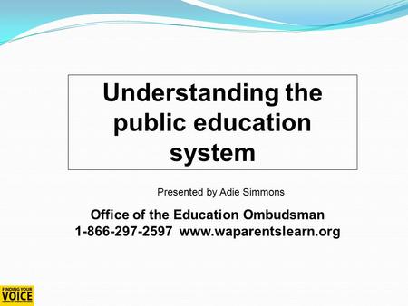 Understanding the public education system Office of the Education Ombudsman 1-866-297-2597 www.waparentslearn.org Presented by Adie Simmons.