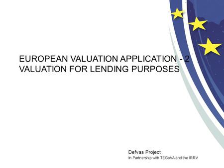 Defvas Project In Partnership with TEGoVA and the IRRV EUROPEAN VALUATION APPLICATION - 2 VALUATION FOR LENDING PURPOSES.