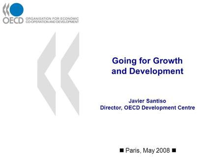 Going for Growth and Development Paris, May 2008 Javier Santiso Director, OECD Development Centre.