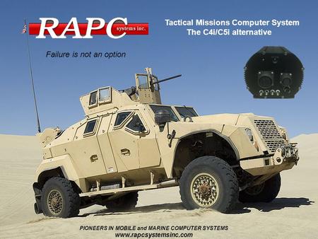 Failure is not an option Tactical Missions Computer System The C4i/C5i alternative PIONEERS IN MOBILE and MARINE COMPUTER SYSTEMS www.rapcsystemsinc.com.