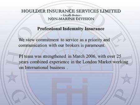 We view commitment to service as a priority and communication with our brokers is paramount. Professional Indemnity Insurance PI team was strengthened.
