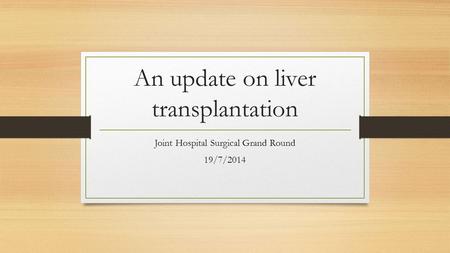 An update on liver transplantation Joint Hospital Surgical Grand Round 19/7/2014.
