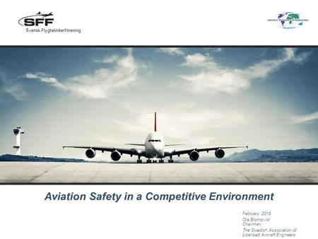 Aviation Safety in a Competitive Environment February 2015 Ola Blomqvist Chairman The Swedish Association of Licensed Aircraft Engineers Svensk Flygteknikerförening.