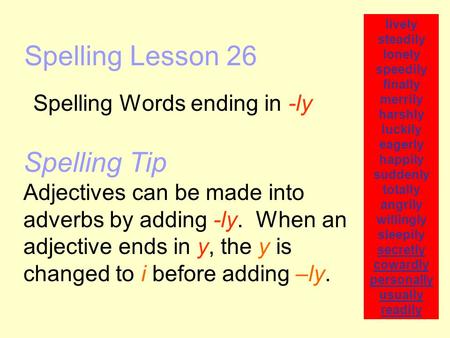 Spelling Lesson 26 Spelling Words ending in -ly lively steadily lonely speedily finally merrily harshly luckily eagerly happily suddenly totally angrily.