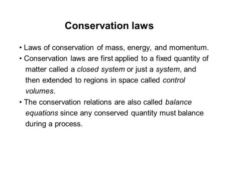 Conservation laws • Laws of conservation of mass, energy, and momentum. • Conservation laws are first applied to a fixed quantity of matter called a closed.