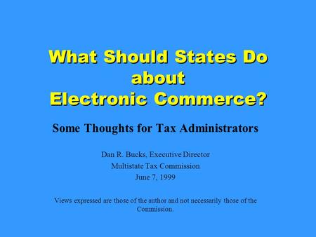 What Should States Do about Electronic Commerce? Some Thoughts for Tax Administrators Dan R. Bucks, Executive Director Multistate Tax Commission June 7,