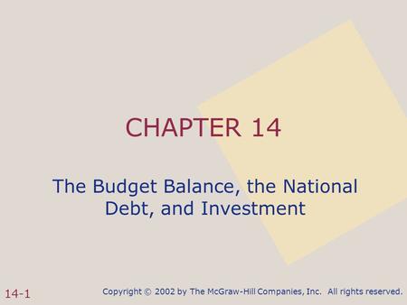 Copyright © 2002 by The McGraw-Hill Companies, Inc. All rights reserved. 14-1 CHAPTER 14 The Budget Balance, the National Debt, and Investment.