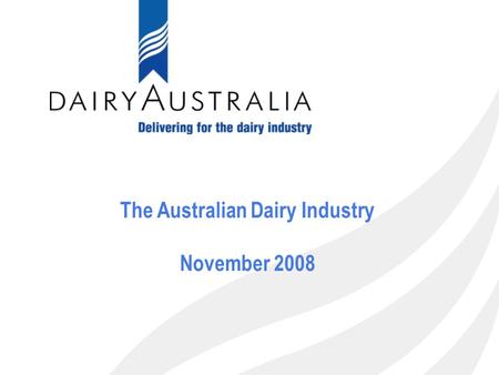 1 The Australian Dairy Industry November 2008. 2 Presentation Plan 1.Overview of the Australian Dairy industry 2.Dairy Australia’s position & role in.