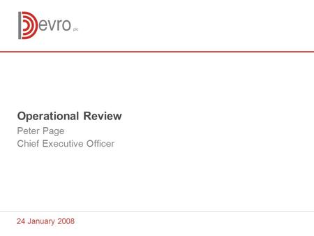 24 January 2008 Operational Review Peter Page Chief Executive Officer.