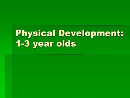 Physical Development: 1-3 year olds. Ages  Toddler- one to two years old  Preschooler- three to five years old or when they start school.