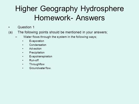 Higher Geography Hydrosphere Homework- Answers Question 1 (a)The following points should be mentioned in your answers; –Water flows through the system.