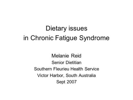 Dietary issues in Chronic Fatigue Syndrome Melanie Reid Senior Dietitian Southern Fleurieu Health Service Victor Harbor, South Australia Sept 2007.