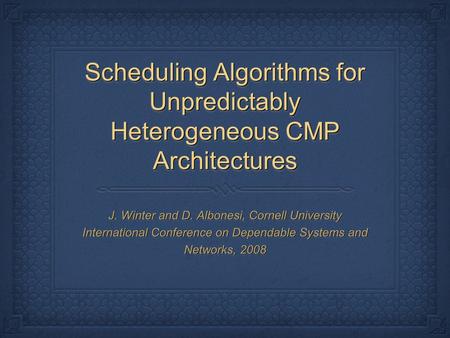 Scheduling Algorithms for Unpredictably Heterogeneous CMP Architectures J. Winter and D. Albonesi, Cornell University International Conference on Dependable.