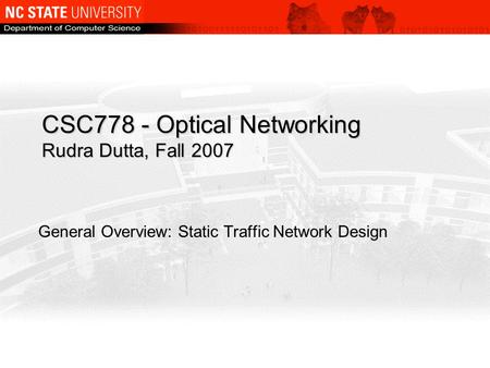 CSC778 - Optical Networking Rudra Dutta, Fall 2007 General Overview: Static Traffic Network Design.