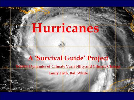Hurricanes A ‘Survival Guide’ Project W4400: Dynamics of Climate Variability and Climate Change Emily Firth, Bali White.