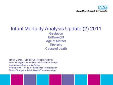 Infant Mortality Analysis Update (2) 2011 Gestation Birthweight Age of Mother Ethnicity Cause of death Jonnie Dance – Senior Public Health Analyst Teresa.