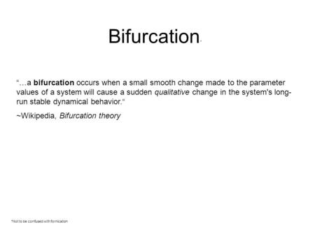 Bifurcation * *Not to be confused with fornication “…a bifurcation occurs when a small smooth change made to the parameter values of a system will cause.