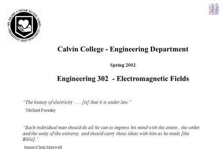 Calvin College - Engineering Department Spring 2002 Engineering 302 - Electromagnetic Fields “The beauty of electricity... [is] that it is under law.”