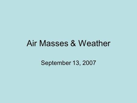 Air Masses & Weather September 13, 2007. More Adiabatic Processes Air masses are one of the following…. –Unstable – describes an air mass that will just.