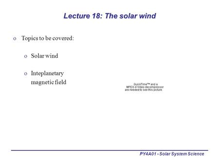 PY4A01 - Solar System Science Lecture 18: The solar wind oTopics to be covered: oSolar wind oInteplanetary magnetic field.