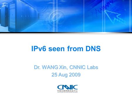 IPv6 seen from DNS Dr. WANG Xin, CNNIC Labs 25 Aug 2009.