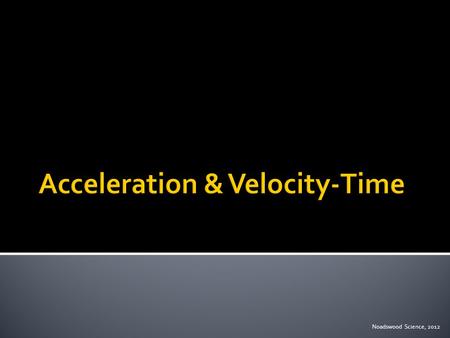 Noadswood Science, 2012.  To understand acceleration and velocity-time graphs Wednesday, April 29, 2015.