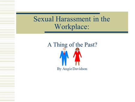 Sexual Harassment in the Workplace: A Thing of the Past? By Angie Davidson.