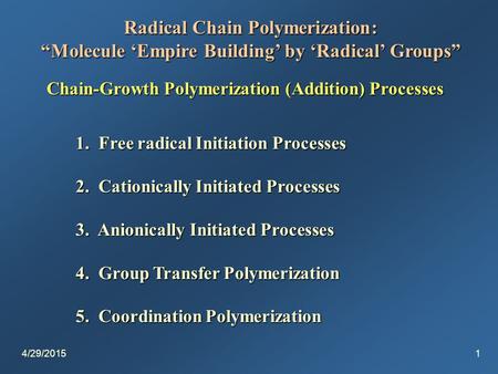 4/29/20151 Radical Chain Polymerization: “Molecule ‘Empire Building’ by ‘Radical’ Groups” Chain-Growth Polymerization (Addition) Processes 1. Free radical.