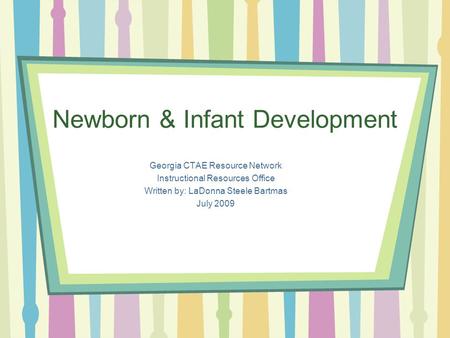 Newborn & Infant Development Georgia CTAE Resource Network Instructional Resources Office Written by: LaDonna Steele Bartmas July 2009.