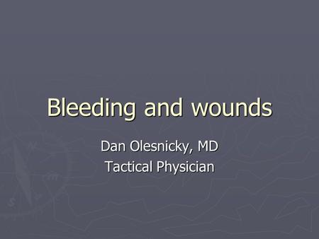 Bleeding and wounds Dan Olesnicky, MD Tactical Physician.