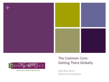 + The Common Core: Getting There Globally Julia de la Torre Deborah Cunningham.