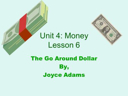 Unit 4: Money Lesson 6 The Go Around Dollar By, Joyce Adams.